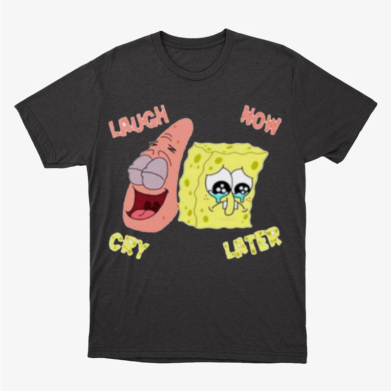 Spongebob Laugh Now Cry Unisex T-Shirt Hoodie Sweatshirt
