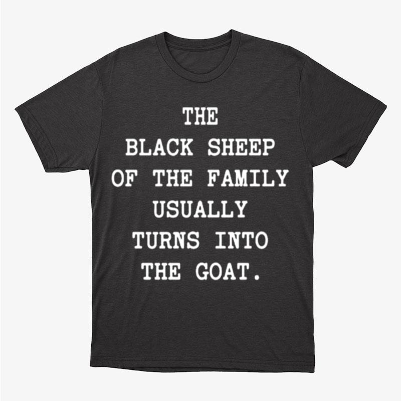 The Black Sheep Of The Family Usually Turns Into The Goat Unisex T-Shirt Hoodie Sweatshirt
