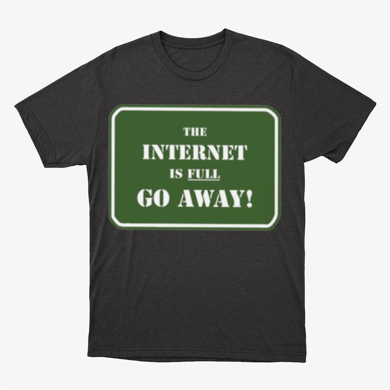 The Internet Is Full Go Away Unisex T-Shirt Hoodie Sweatshirt