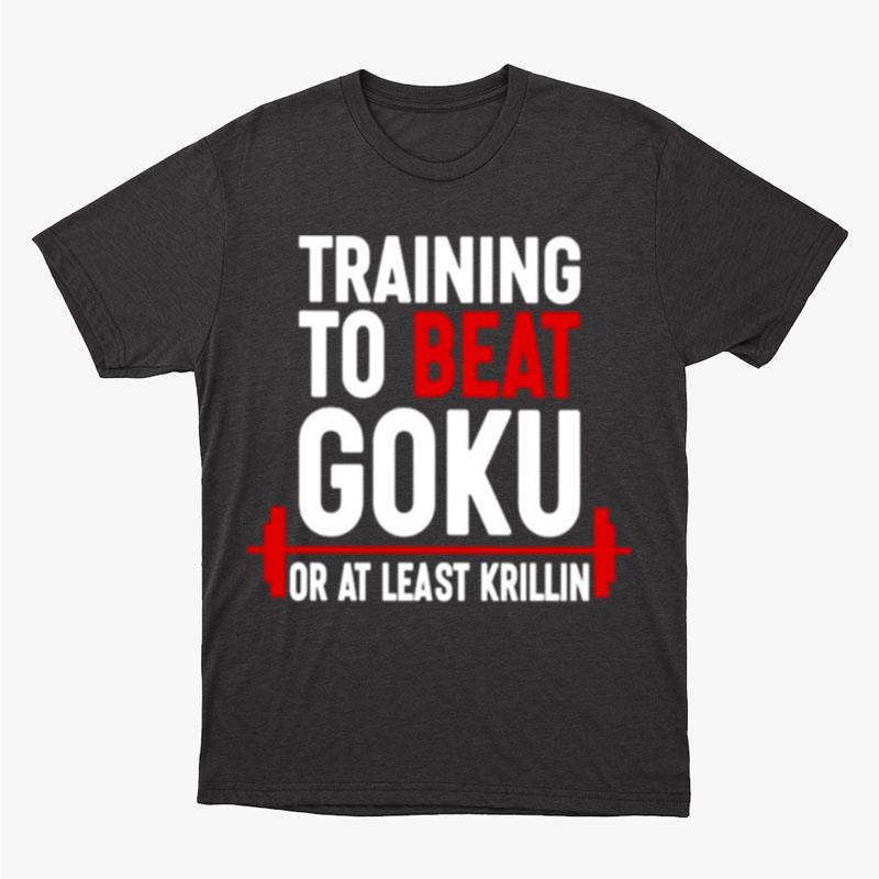 Training To Beat Goku Or At Least Krillin Unisex T-Shirt Hoodie Sweatshirt