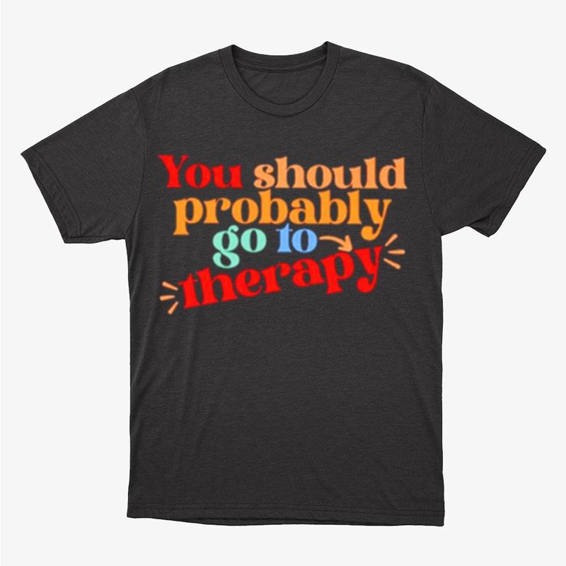 You Should Probably To Go Therapy Unisex T-Shirt Hoodie Sweatshirt