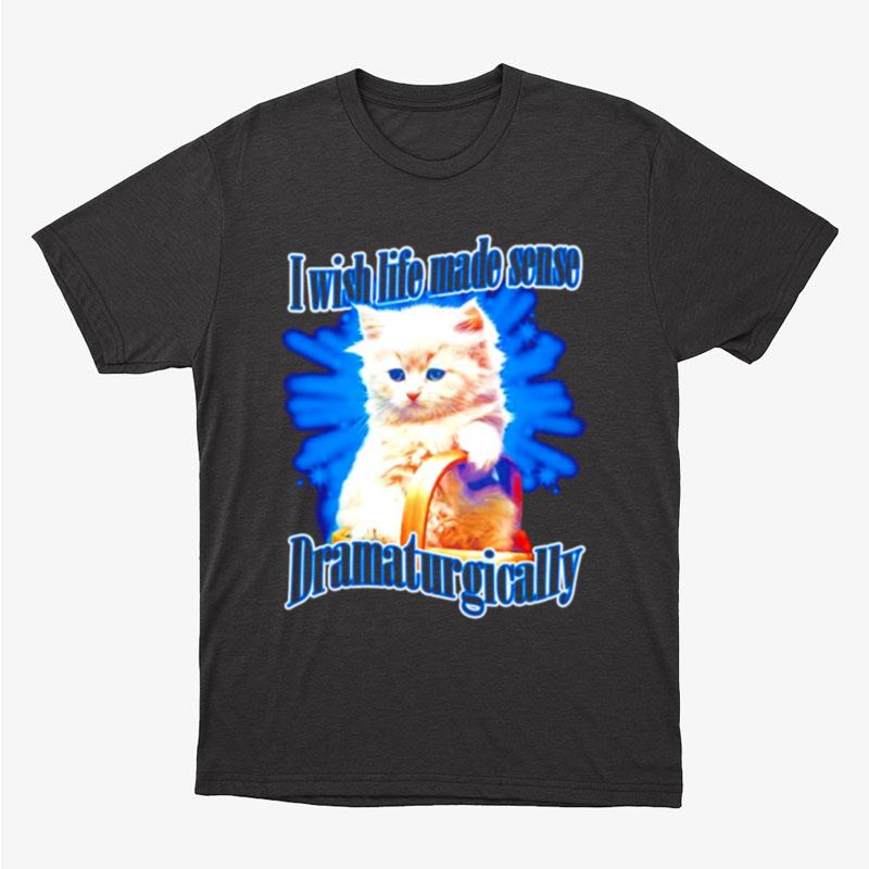 Cat Wish Life Made Sense Dramaturgically Unisex T-Shirt Hoodie Sweatshirt