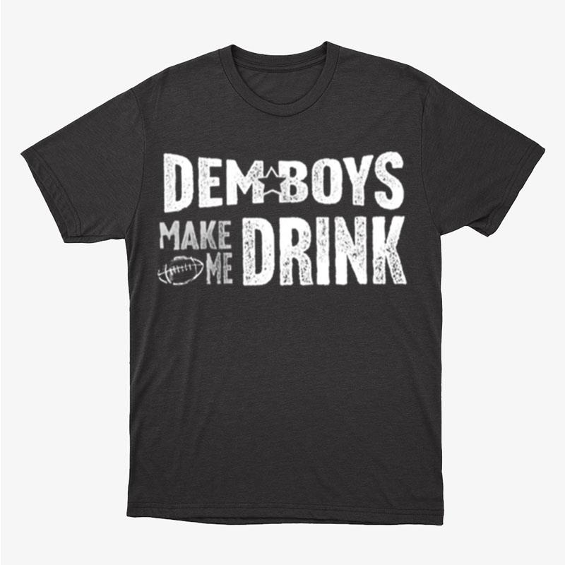 Dallas Cowboys Dem Boys Make Me Drink Unisex T-Shirt Hoodie Sweatshirt