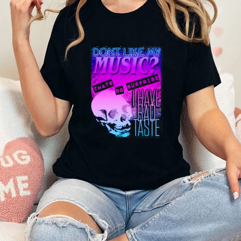 Don't Like My Music Thats No Surprise I Have Bad Taste Unisex T-Shirt Hoodie Sweatshirt