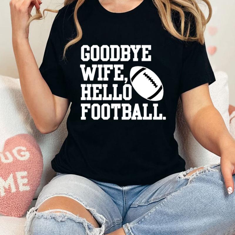 Goodbye Wife Hello Football Unisex T-Shirt Hoodie Sweatshirt