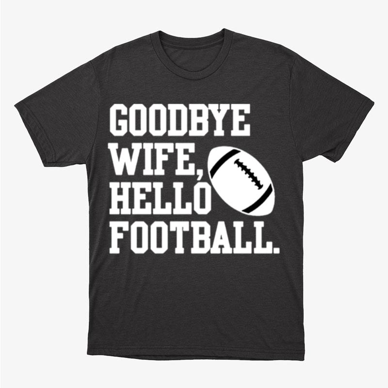 Goodbye Wife Hello Football Unisex T-Shirt Hoodie Sweatshirt