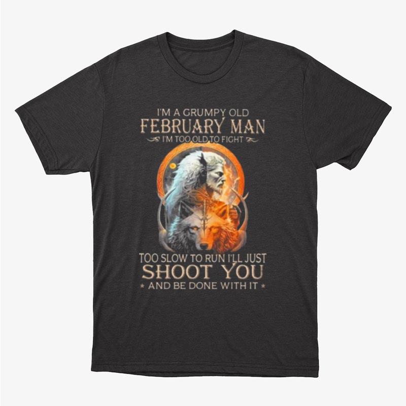 King Wolf I'm A Grumpy Old February Man I'm Too Old To Fight Too Slow To Run I'll Just Shoot You And Be Done With It Unisex T-Shirt Hoodie Sweatshirt