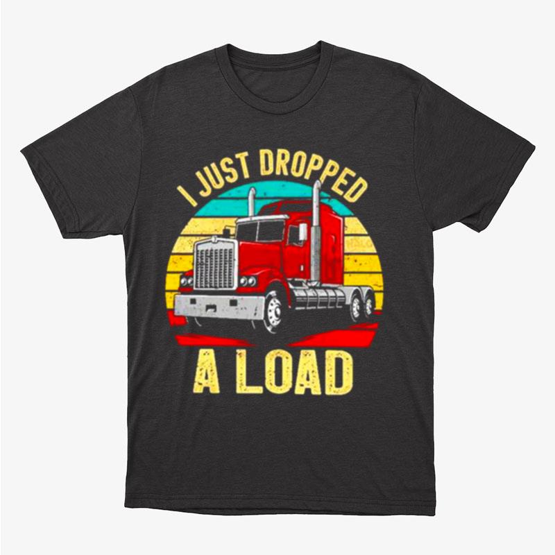 Nice I Just Dropped A Load Truck Drivers Unisex T-Shirt Hoodie Sweatshirt