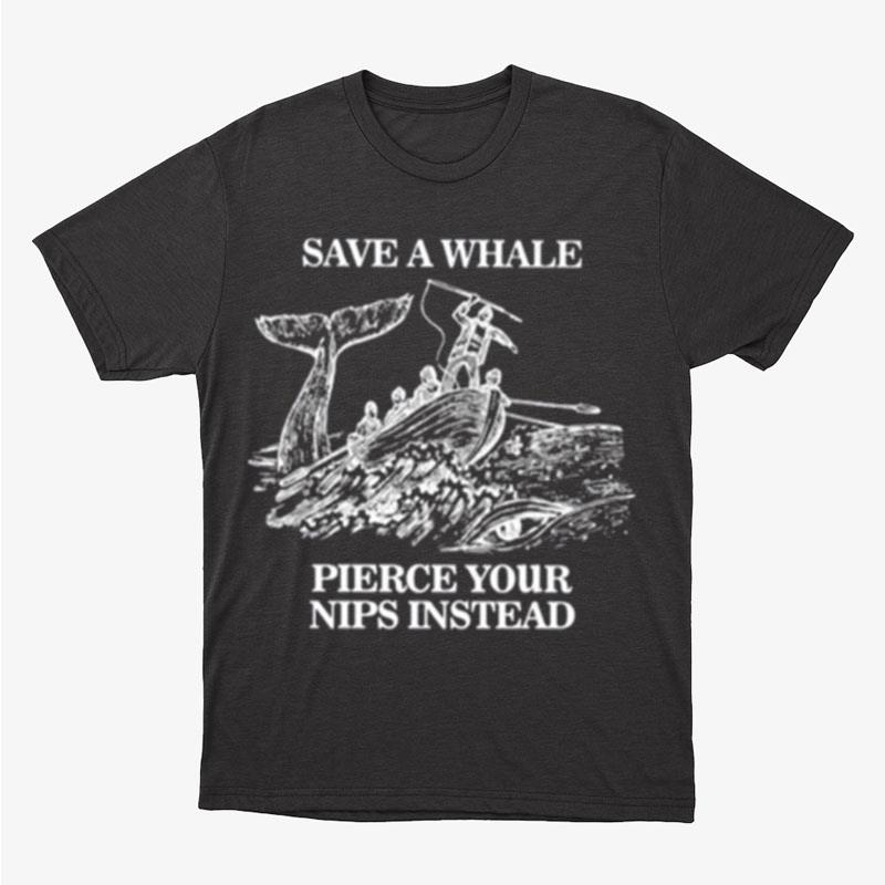 Save A Whale Pierce Your Nips Instead Unisex T-Shirt Hoodie Sweatshirt