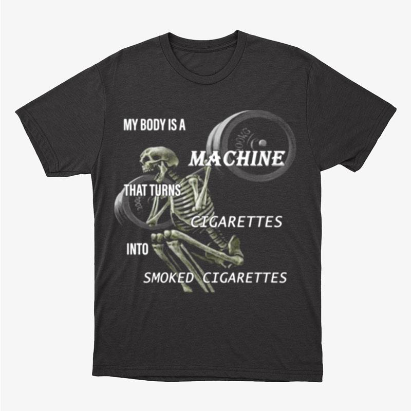 Skeleton My Body Is A Machine That Turns Cigarettes Into Smoked Cigarettes Unisex T-Shirt Hoodie Sweatshirt