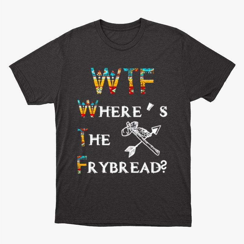 Wtf Where's The Frybread Unisex T-Shirt Hoodie Sweatshirt