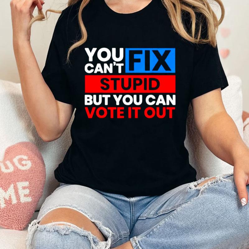 You Can't Fix Stupid But You Can Vote It Out Anti Biden Usa Unisex T-Shirt Hoodie Sweatshirt