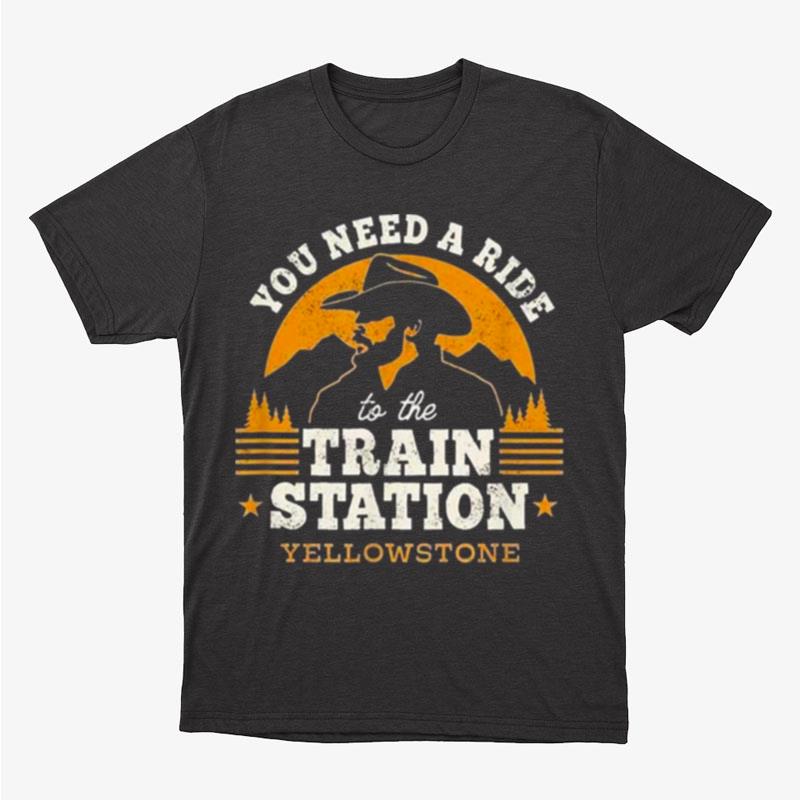 You Need A Ride To The Train Station Yellowstone Unisex T-Shirt Hoodie Sweatshirt